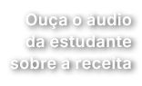 Ou a o udio da estudante sobre a receita