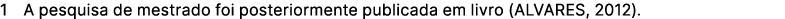 1 A pesquisa de mestrado foi posteriormente publicada em livro (ALVARES, 2012).