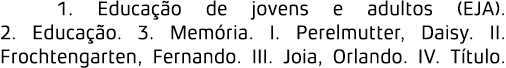 1. Educa o de jovens e adultos (EJA). 2. Educa  o. 3. Mem ria. I. Perelmutter, Daisy. II. Frochtengarten, Fernando. ...