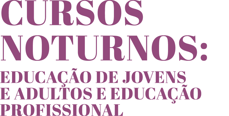 Cursos Noturnos: Educação de Jovens e Adultos e EDUCAÇÃO PROFISSIONAL