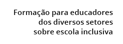 Forma o para educadores dos diversos setores sobre escola inclusiva 