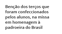 Ben o dos ter os que foram confeccionados pelos alunos, na missa em homenagem   padroeira do Brasil