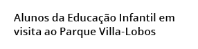 Alunos da Educa o Infantil em visita ao Parque Villa-Lobos