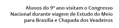 Alunos do 9º ano visitam o Congresso Nacional durante viagem de Estudo do Meio para Bras lia e Chapada dos Veadeiros