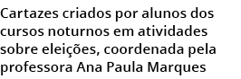 Cartazes criados por alunos dos cursos noturnos em atividades sobre elei es, coordenada pela professora Ana Paula Ma...
