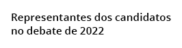  Representantes dos candidatos no debate de 2022 