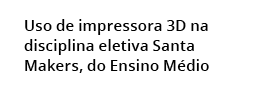  Uso de impressora 3D na disciplina eletiva Santa  Makers, do Ensino M dio 