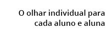  O olhar individual para cada aluno e aluna