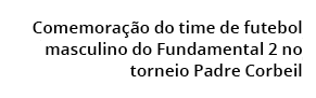  Comemora o do time de futebol  masculino do Fundamental 2 no  torneio Padre Corbeil