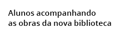  Alunos acompanhando as obras da nova biblioteca 