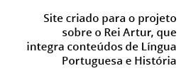  Site criado para o projeto sobre o Rei Artur, que integra conte dos de L ngua Portuguesa e Hist ria 