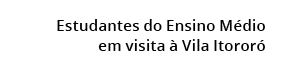  Estudantes do Ensino M dio em visita  Vila Itoror 