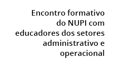  Encontro formativo do NUPI com educadores dos setores administrativo e operacional