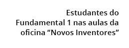  Estudantes do Fundamental 1 nas aulas da oficina “Novos Inventores”