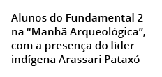  Alunos do Fundamental 2 na “Manh Arqueol gica”, com a presen a do l der ind gena Arassari Patax  