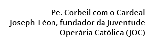 Pe. Corbeil com o Cardeal Joseph L on, fundador da Juventude Oper ria Cat lica (JOC) 