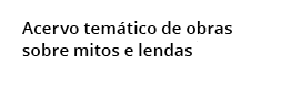 Acervo tem tico de obras sobre mitos e lendas 