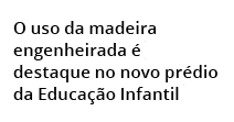 O uso da madeira engenheirada  destaque no novo pr dio da Educa  o Infantil 
