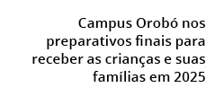 Campus Orob nos preparativos finais para receber as crian as e suas fam lias em 2025