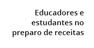 Educadores e estudantes no preparo de receitas