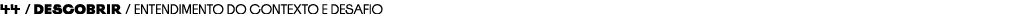 44 / Descobrir / Entendimento do contexto e desafio